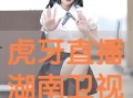 湖南虎牙直播在线观看,精彩瞬间，一键观看！